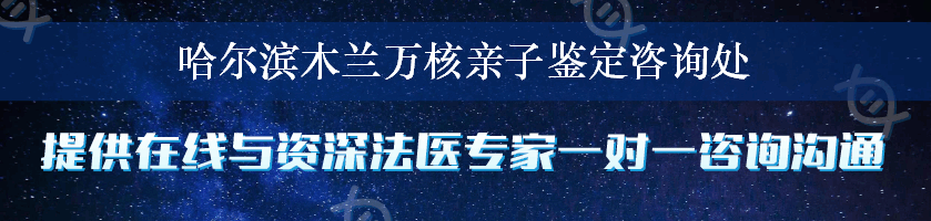 哈尔滨木兰万核亲子鉴定咨询处